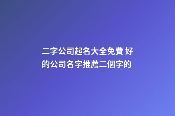 二字公司起名大全免費 好的公司名字推薦二個字的